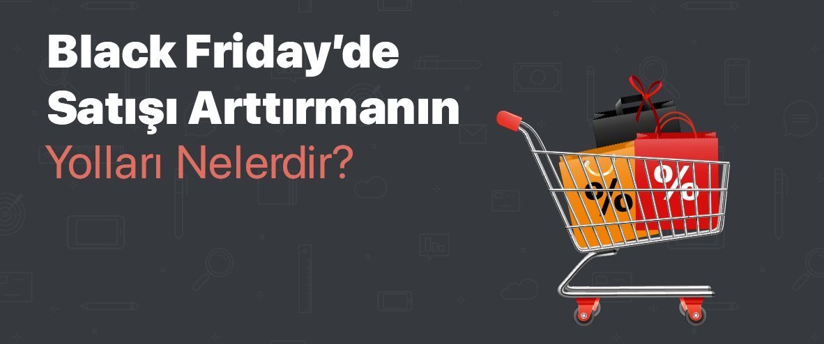 Black Friday'de Satışı Arttırmanın Yolları Nelerdir?